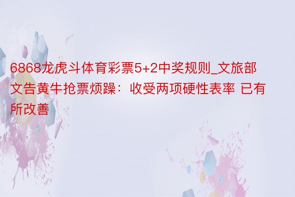 6868龙虎斗体育彩票5+2中奖规则_文旅部文告黄牛抢票烦躁：收受两项硬性表率 已有所改善