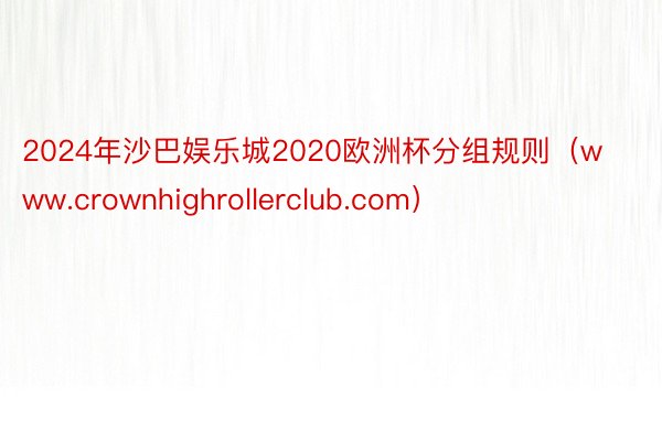 2024年沙巴娱乐城2020欧洲杯分组规则（www.crownhighrollerclub.com）