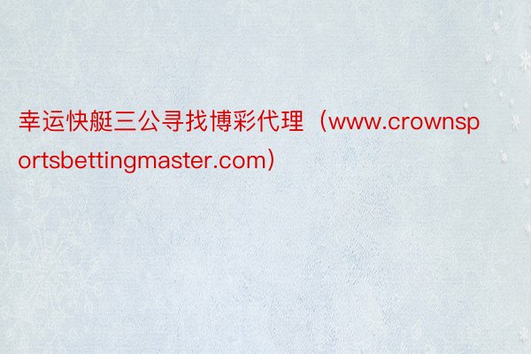幸运快艇三公寻找博彩代理（www.crownsportsbettingmaster.com）
