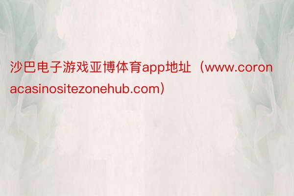 沙巴电子游戏亚博体育app地址（www.coronacasinositezonehub.com）