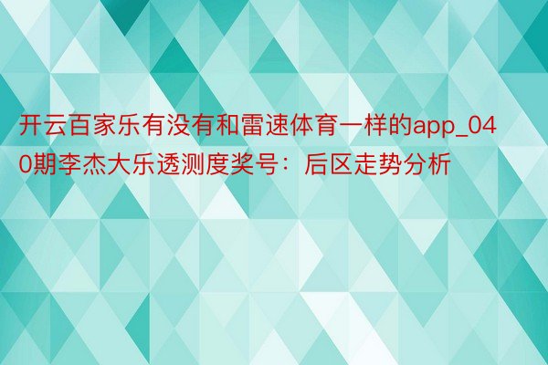 开云百家乐有没有和雷速体育一样的app_040期李杰大乐透测度奖号：后区走势分析