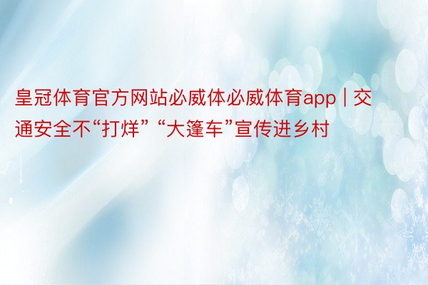 皇冠体育官方网站必威体必威体育app | 交通安全不“打烊” “大篷车”宣传进乡村