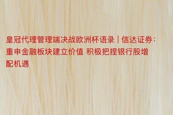 皇冠代理管理端决战欧洲杯语录 | 信达证券：重申金融板块建立价值 积极把捏银行股增配机遇