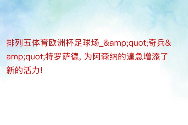 排列五体育欧洲杯足球场_&quot;奇兵&quot;特罗萨德, 为阿森纳的遑急增添了新的活力!