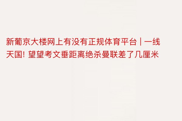 新葡京大楼网上有没有正规体育平台 | 一线天国! 望望考文垂距离绝杀曼联差了几厘米