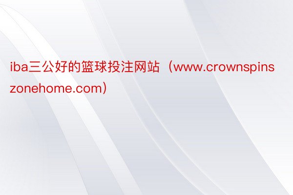 iba三公好的篮球投注网站（www.crownspinszonehome.com）