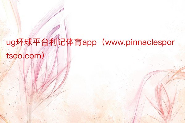 ug环球平台利记体育app（www.pinnaclesportsco.com）