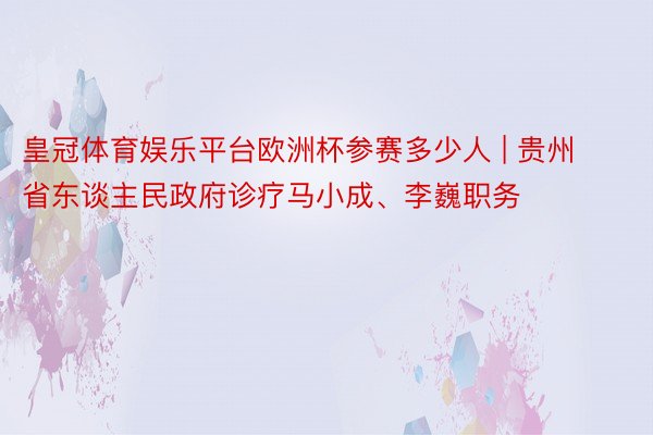 皇冠体育娱乐平台欧洲杯参赛多少人 | 贵州省东谈主民政府诊疗马小成、李巍职务