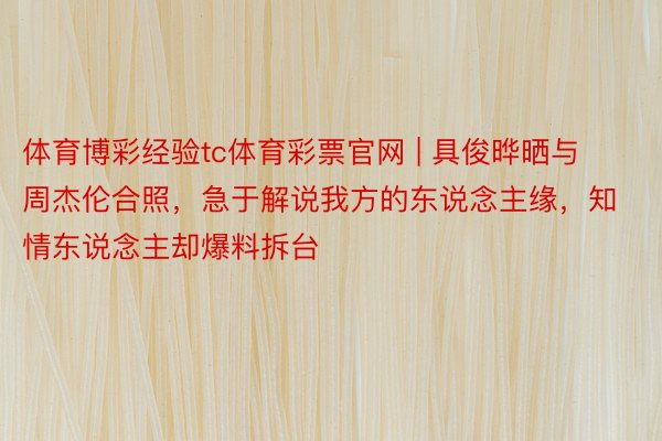 体育博彩经验tc体育彩票官网 | 具俊晔晒与周杰伦合照，急于解说我方的东说念主缘，知情东说念主却爆料拆台
