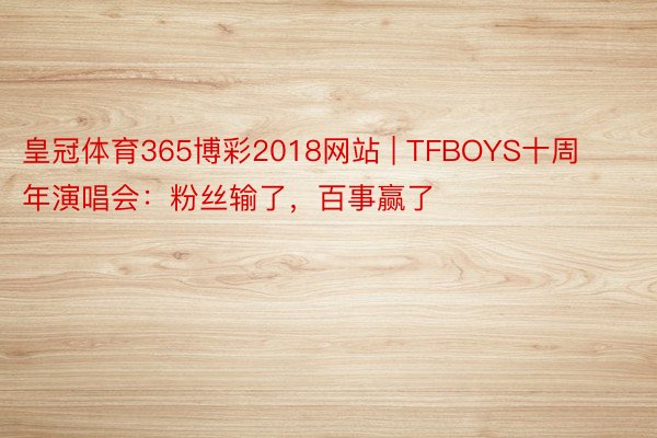 皇冠体育365博彩2018网站 | TFBOYS十周年演唱会：粉丝输了，百事赢了