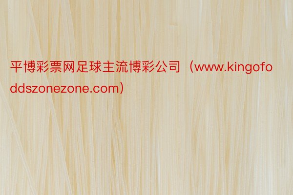 平博彩票网足球主流博彩公司（www.kingofoddszonezone.com）