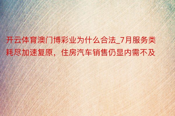 开云体育澳门博彩业为什么合法_7月服务类耗尽加速复原，住房汽车销售仍显内需不及