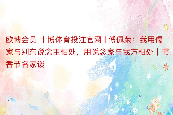 欧博会员 十博体育投注官网 | 傅佩荣：我用儒家与别东说念主相处，用说念家与我方相处｜书香节名家谈