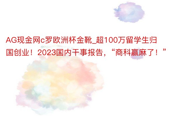 AG现金网c罗欧洲杯金靴_超100万留学生归国创业！2023国内干事报告，“商科赢麻了！”