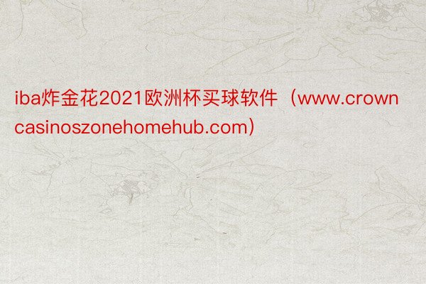 iba炸金花2021欧洲杯买球软件（www.crowncasinoszonehomehub.com）