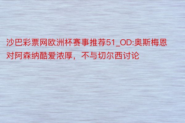 沙巴彩票网欧洲杯赛事推荐51_OD:奥斯梅恩对阿森纳酷爱浓厚，不与切尔西讨论