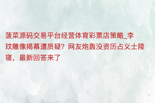 菠菜源码交易平台经营体育彩票店策略_李玟雕像揭幕遭质疑？网友炮轰没资历占义士陵寝，最新回答来了