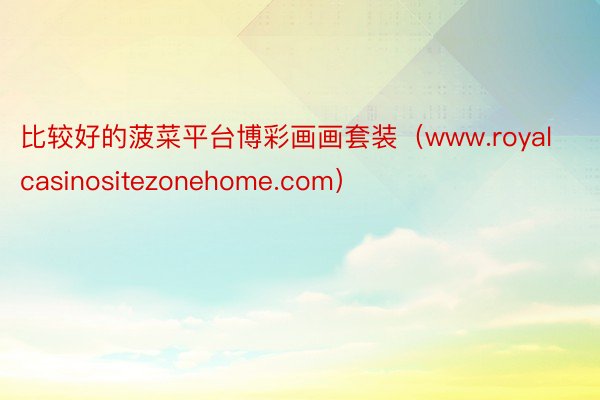 比较好的菠菜平台博彩画画套装（www.royalcasinositezonehome.com）