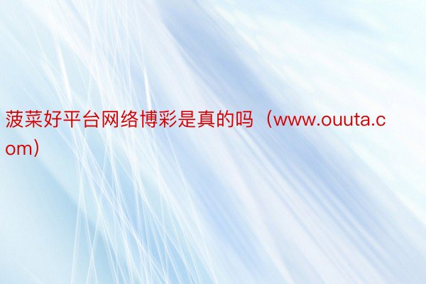 菠菜好平台网络博彩是真的吗（www.ouuta.com）