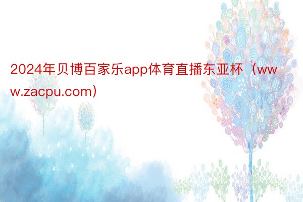 2024年贝博百家乐app体育直播东亚杯（www.zacpu.com）